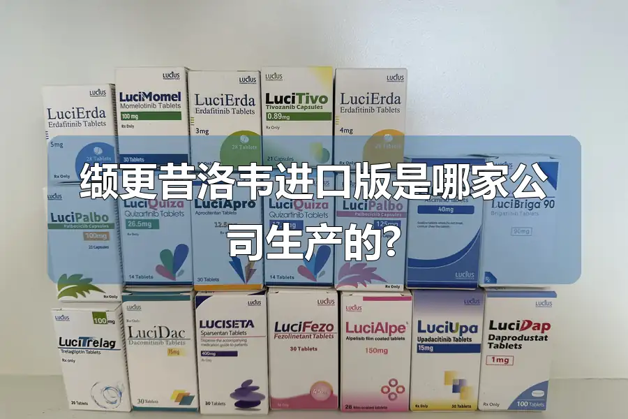 缬更昔洛韦进口版是哪家公司生产的?