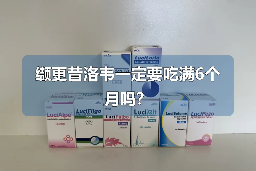 缬更昔洛韦一定要吃满6个月吗？